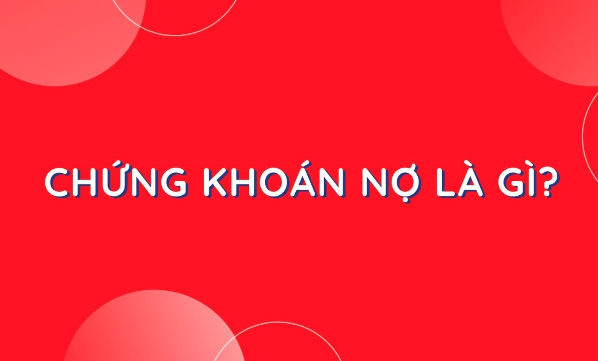 Chứng khoán nợ là gì? Kiến thức cơ bản về chứng khoán nợ cho người mới